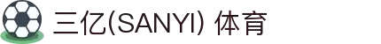 三亿(SANYI) 体育- 见证每一个三亿分之一的热血时刻